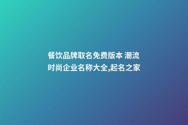 餐饮品牌取名免费版本 潮流时尚企业名称大全,起名之家-第1张-公司起名-玄机派